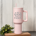 'My Dog Thinks I'm Cool' 40oz Tumbler 